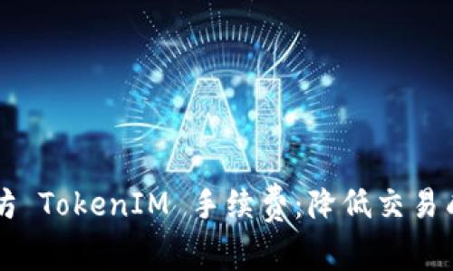 深入解析以太坊 TokenIM 手续费：降低交易成本的实用指南